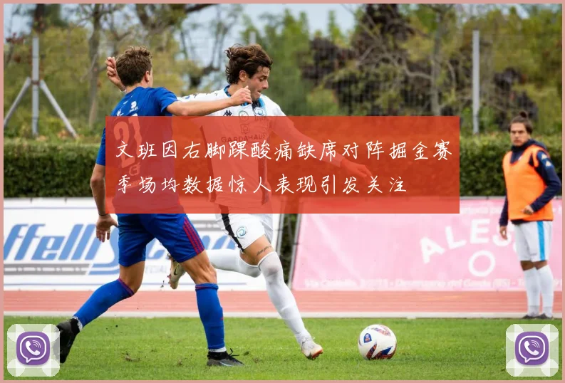 文班因右脚踝酸痛缺席对阵掘金赛季场均数据惊人表现引发关注